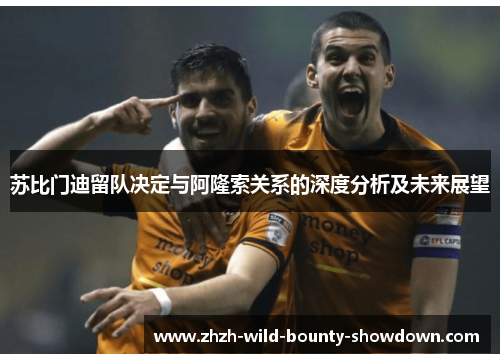 苏比门迪留队决定与阿隆索关系的深度分析及未来展望