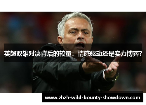 英超双雄对决背后的较量：情感驱动还是实力博弈？