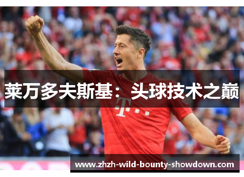 莱万多夫斯基:头球技术之巅 莱万多夫斯基:头球技术之巅