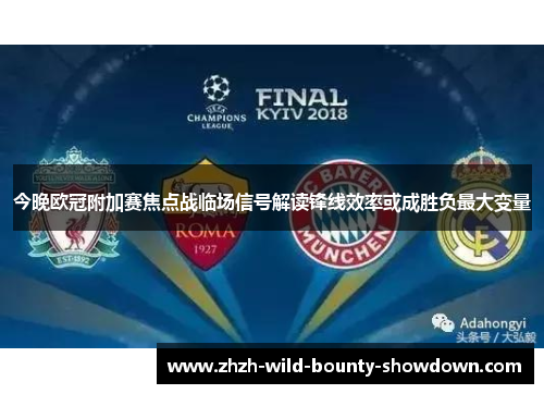 今晚欧冠附加赛焦点战临场信号解读锋线效率或成胜负最大变量