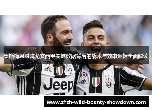 奥斯梅恩对阵尤文西甲关键数据背后的战术与效率逻辑全面解读