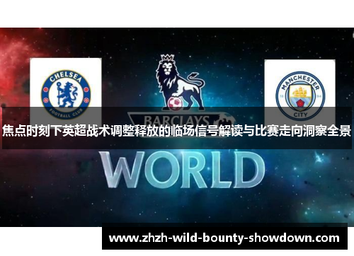 焦点时刻下英超战术调整释放的临场信号解读与比赛走向洞察全景 焦点时刻下英超战术调整释放的临场信号解读与比赛走向洞察全景