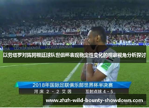 以劳塔罗对阵阿根廷球队世俱杯表现稳定性变化的观察视角分析探讨