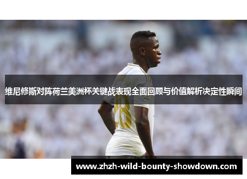 维尼修斯对阵荷兰美洲杯关键战表现全面回顾与价值解析决定性瞬间