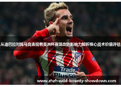 从迪巴拉对阵马竞表现看美洲杯赛场攻防影响力解析核心战术价值评估