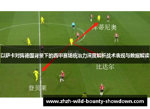 以萨卡对阵德国背景下的西甲赛场统治力深度解析战术表现与数据解读