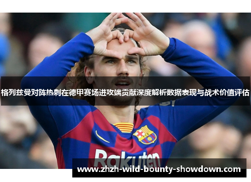 格列兹曼对阵热刺在德甲赛场进攻端贡献深度解析数据表现与战术价值评估