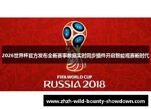 2026世界杯官方发布全新赛事数据实时同步插件开启智能观赛新时代
