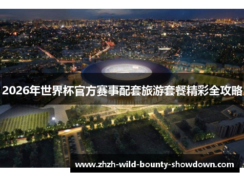 2026年世界杯官方赛事配套旅游套餐精彩全攻略