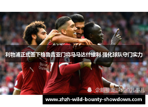 利物浦正式签下格鲁吉亚门将马马达什维利 强化球队守门实力