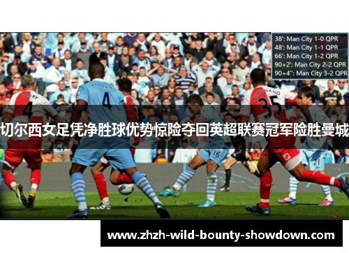 切尔西女足凭净胜球优势惊险夺回英超联赛冠军险胜曼城