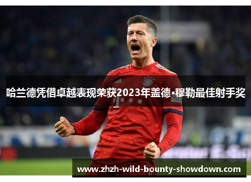 哈兰德凭借卓越表现荣获2023年盖德·穆勒最佳射手奖