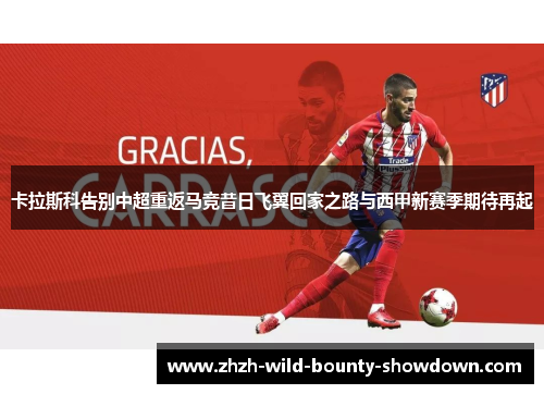 卡拉斯科告别中超重返马竞昔日飞翼回家之路与西甲新赛季期待再起