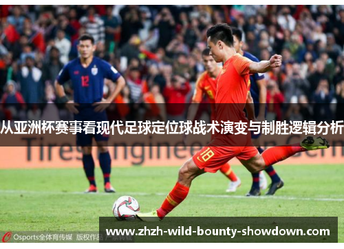 从亚洲杯赛事看现代足球定位球战术演变与制胜逻辑分析 从亚洲杯赛事看现代足球定位球战术演变与制胜逻辑分析