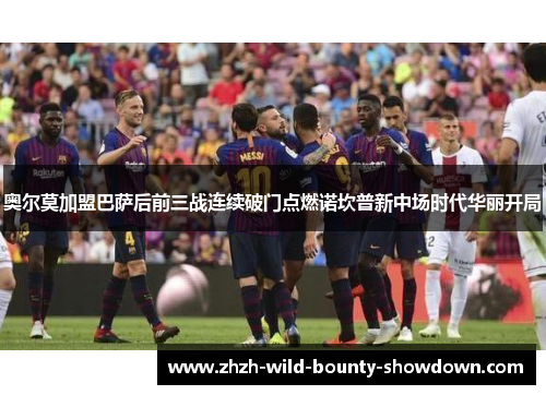 奥尔莫加盟巴萨后前三战连续破门点燃诺坎普新中场时代华丽开局 奥尔莫加盟巴萨后前三战连续破门点燃诺坎普新中场时代华丽开局