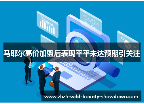 马耶尔高价加盟后表现平平未达预期引关注 马耶尔高价加盟后表现平平未达预期引关注