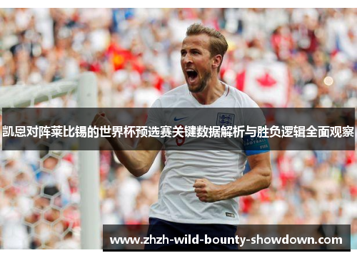 凯恩对阵莱比锡的世界杯预选赛关键数据解析与胜负逻辑全面观察 凯恩对阵莱比锡的世界杯预选赛关键数据解析与胜负逻辑全面观察