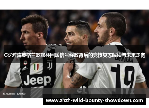 C罗对阵英格兰欧联杯回暖信号释放背后的竞技复苏解读与未来走向