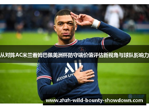 从对阵AC米兰看姆巴佩美洲杯防守端价值评估新视角与球队影响力 从对阵AC米兰看姆巴佩美洲杯防守端价值评估新视角与球队影响力