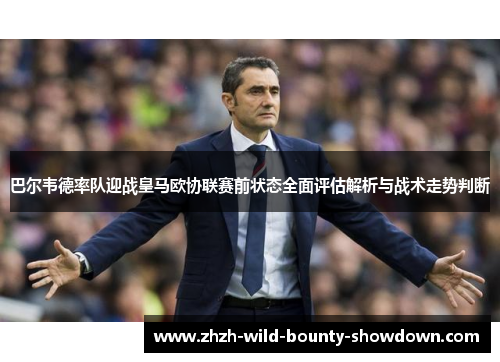 巴尔韦德率队迎战皇马欧协联赛前状态全面评估解析与战术走势判断