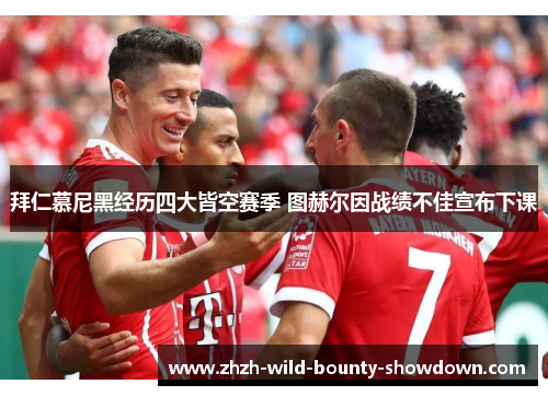 拜仁慕尼黑经历四大皆空赛季 图赫尔因战绩不佳宣布下课 拜仁慕尼黑经历四大皆空赛季 图赫尔因战绩不佳宣布下课