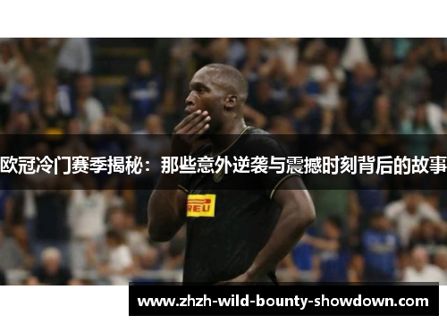 欧冠冷门赛季揭秘:那些意外逆袭与震撼时刻背后的故事 欧冠冷门赛季揭秘:那些意外逆袭与震撼时刻背后的故事