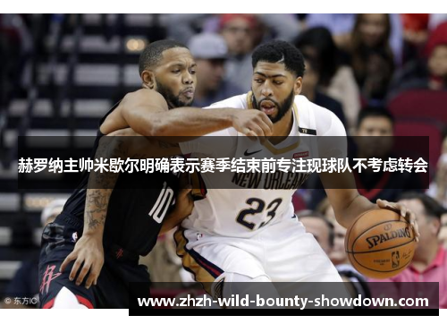 赫罗纳主帅米歇尔明确表示赛季结束前专注现球队不考虑转会 赫罗纳主帅米歇尔明确表示赛季结束前专注现球队不考虑转会