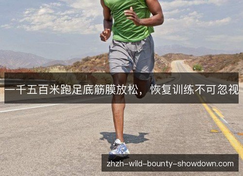 一千五百米跑足底筋膜放松,恢复训练不可忽视 一千五百米跑足底筋膜放松,恢复训练不可忽视