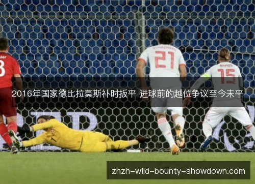 2016年国家德比拉莫斯补时扳平 进球前的越位争议至今未平