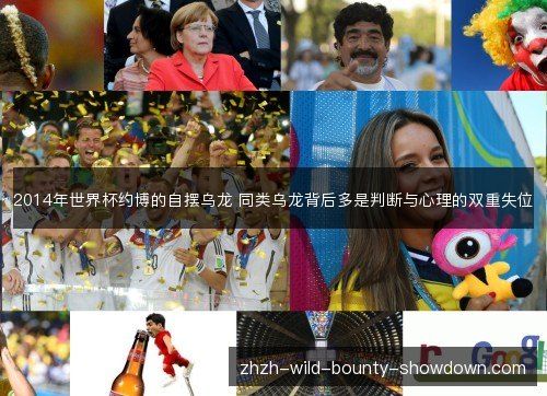 2014年世界杯约博的自摆乌龙 同类乌龙背后多是判断与心理的双重失位